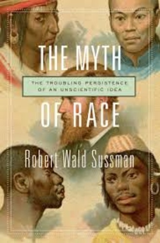 Robert Wald Sussman - The Myth of Race - The Troubling Persistence of an Unscientific Idea.