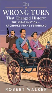 The Wrong Turn that Changed History: The Assassination of Archduke Franz Ferdinand