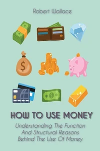 How to Use Money Understanding The Function  And Structural Reasons  Behind The Use Of Money