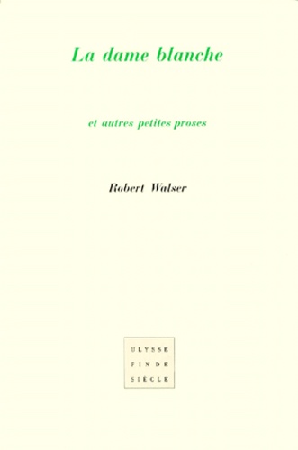 Robert Walser - La dame blanche - Et autres petites proses.