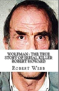  Robert Webb - Wolfman : The True Story of Serial Killer Robert Howard.