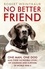 No Better Friend. One Man, One Dog, and Their Incredible Story of Courage and Survival in World War II