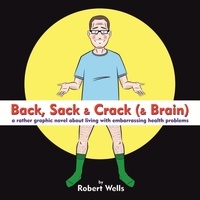 Robert Wells - Back, Sack &amp; Crack (&amp; Brain) - A Rather Graphic Novel About Living With Embarrassing Health Problems.