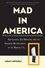Mad in America. Bad Science, Bad Medicine, and the Enduring Mistreatment of the Mentally Ill