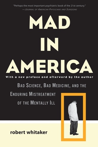 Mad in America. Bad Science, Bad Medicine, and the Enduring Mistreatment of the Mentally Ill