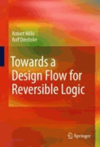 Robert Wille et Rolf Drechsler - Towards a Design Flow for Reversible Logic.