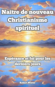 Naître de Nouveau: Christianisme spirituel L'espoir et la foi dans les derniers jours