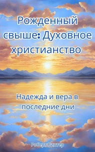 Рожденный свыше: Духовное христианство Надежда и вера в последние дни