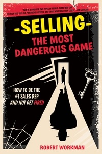  Robert Workman - Selling - The Most Dangerous Game: How To Be The #1 Sales Rep And Not Get Fired.