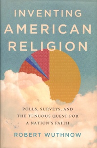 Robert Wuthnow - Inventing American Religion - Polls, Surveys, and the Tenuous Quest for a Nation's Faith.