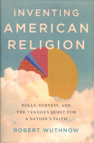 Robert Wuthnow - Inventing American Religion - Polls, Surveys, and the Tenuous Quest for a Nation's Faith.