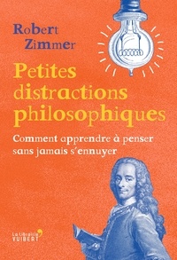 Robert Zimmer - Petites distractions philosophiques - Comment apprendre à penser sans jamais s'ennuyer.