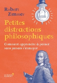 Robert Zimmer - Petites distractions philosophiques - Comment apprendre à penser sans jamais s'ennuyer.