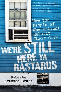 Roberta Brandes Gratz - We're Still Here Ya Bastards - How the People of New Orleans Rebuilt Their City.