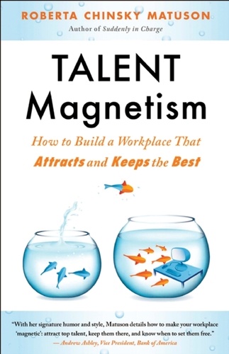 Talent Magnetism. How to Build a Workplace That Attracts and Keeps the Best