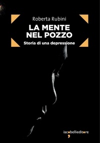 Roberta Rubini - La mente nel pozzo - Storia di una depressione.