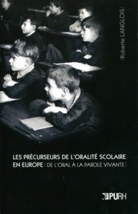 Roberte Langlois - Les Précurseurs de l'oralité scolaire en Europe - De l'oral à la parole vivante.