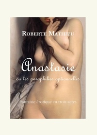 Roberte Mathieu - Anastasie ou les paraphilies optionnelles.