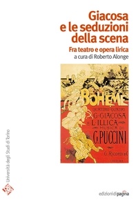Roberto Alonge - Giacosa e le seduzioni della scena. Fra teatro e opera lirica.
