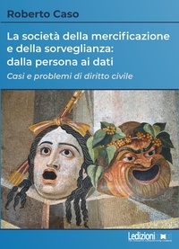 Roberto Caso - La società della mercificazione e della sorveglianza: dalla persona ai dati - Casi e problemi di diritto civile.