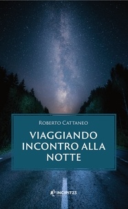 Roberto Cattaneo - Viaggiando incontro alla notte.