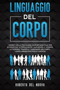 Linguaggio Del Corpo: I Segreti della Psicologia Comportamentale per Riconoscere le Personalità, Analizzare e Leggere le Persone tramite il Linguaggio del Corpo, l’Intelligenza Emotiva &amp; l’Empatia