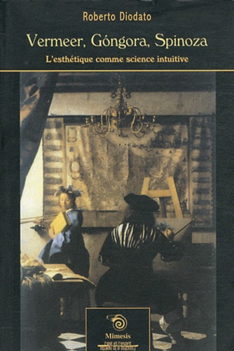 Roberto Diodato - Vermeer, Gongora, Spinoza - L'esthétique comme science intuitive.