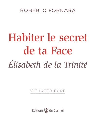 Habiter le secret de ta Face. Elisabeth de la Trinité