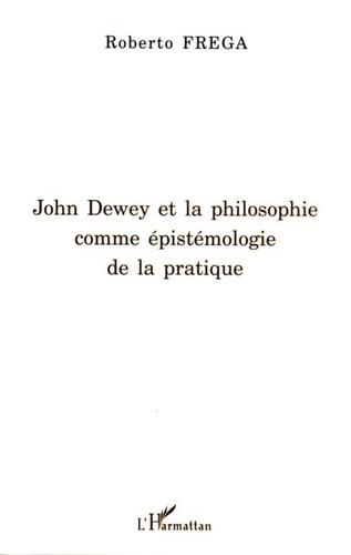 Roberto Frega - John Dewey et la philosophie comme épistémologie de la pratique.