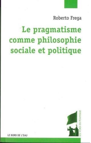 Roberto Frega - Le pragmatisme comme philosophie sociale et politique.