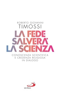 Roberto Giovanni Timossi - La fede salverà la scienza - Conoscenza scientifica e credenza religiosa in dialogo.