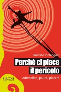 Roberto Inchingolo - Perché ci piace il pericolo. Adrenalina, paura, piacere.