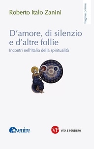 Roberto Italo Zanini - D'amore, di silenzio e di altre follie - Incontri nell'Italia della spiritualità.
