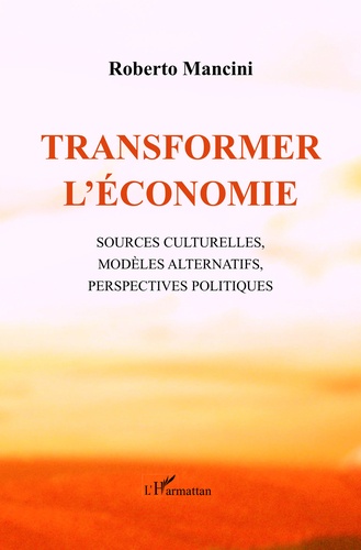 Transformer l'économie. Sources culturelles, modèles alternatifs, perspectives politiques