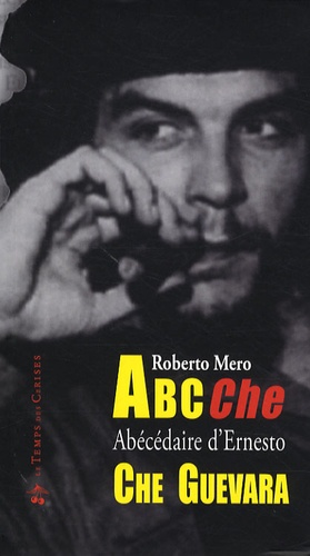 Roberto Mero - ABC Che - Abécédaire des idées, de l'époque et de la vie d'Ernesto Che Guevara.