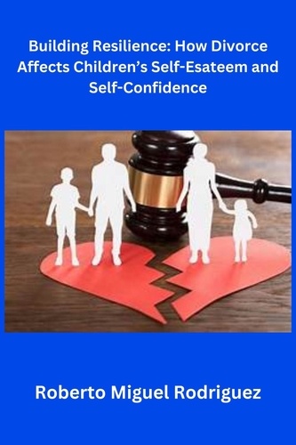  Roberto Miguel Rodriguez - Building Resilience: How Divorce Affects Children's Self-Esteem and Self-Confidence.