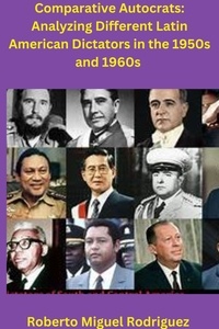  Roberto Miguel Rodriguez - Comparing Autocrats: Analyzing Different Latin American Dictators in the 1950s and 1960s.