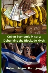  Roberto Miguel Rodriguez - Cuban Economic Misery: Debunking the Blockade Myth.