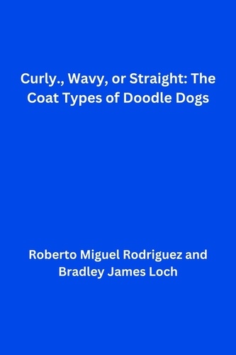  Roberto Miguel Rodriguez et  Bradley James Loch - Curly, Wavy, or Straight: The Coat Types of Doodle Dogs.