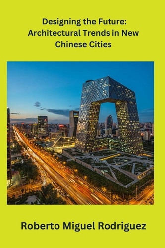  Roberto Miguel Rodriguez - Designing the Future: Architectural Trends in New Chinese Cities.