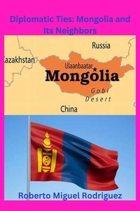  Roberto Miguel Rodriguez - Diplomatic Ties: Mongolia and Its Neighbors.