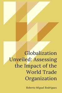  Roberto Miguel Rodriguez - Globalization Unveiled: Assessing the Impact of the World Trade Organization.