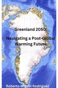  Roberto Miguel Rodriguez - Greenland 2050: Navigating a Post-Global Warming Future.