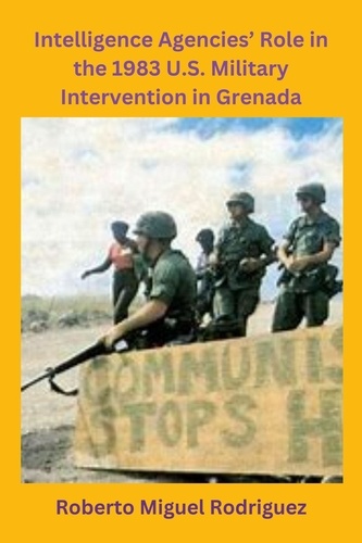  Roberto Miguel Rodriguez - Intelligence Agencies' Role in the 1983 U.S. Military Intervention in Grenada.