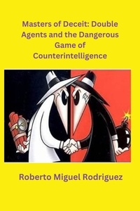  Roberto Miguel Rodriguez - Masters of Deceit: Double Agents and the Dangerous Game of Counterintelligence.