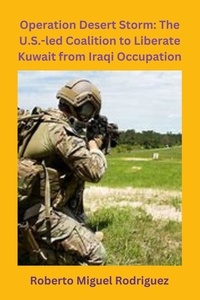 Roberto Miguel Rodriguez - Operation Desert Storm: The U.S.-led Coalition to Liberate Kuwait from Iraqi Occupation.