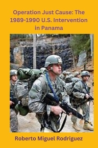  Roberto Miguel Rodriguez - Operation Just Cause: The 1989-1990 U.S. Intervention in Panama.