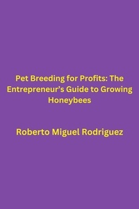  Roberto Miguel Rodriguez - Pet Breeding for Profits: The Entrepreneur's Guide to Growing Honeybees.
