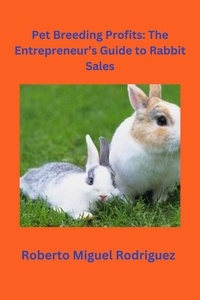  Roberto Miguel Rodriguez - Pet Breeding Profits: The Entrepreneur's Guide to Rabbit Sales.