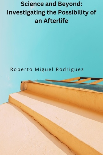  Roberto Miguel Rodriguez - Science and Beyond: Investigating the Possibiliity of an Afterlife.